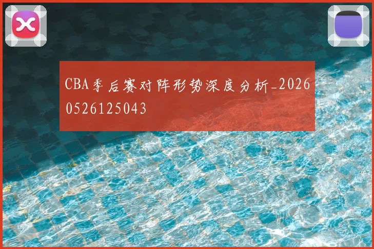 CBA季后赛对阵形势深度分析_20260526125043