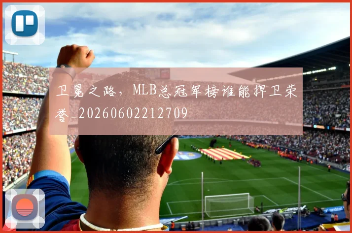 卫冕之路,MLB总冠军榜谁能捍卫荣誉_20260602212709