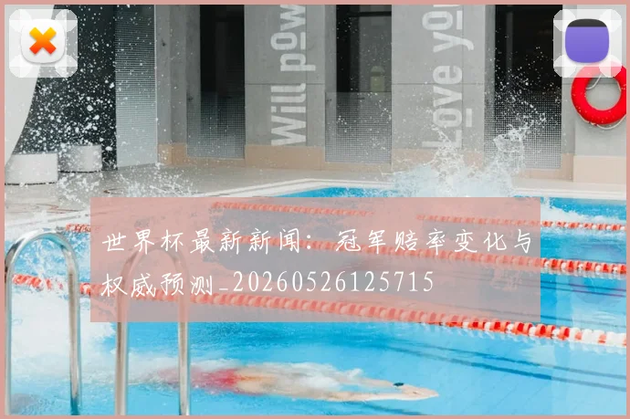 世界杯最新新闻:冠军赔率变化与权威预测_20260526125715