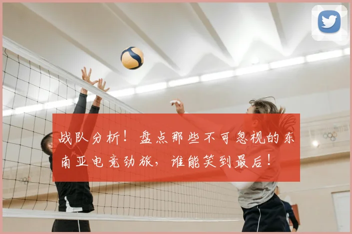 战队分析!盘点那些不可忽视的东南亚电竞劲旅,谁能笑到最后!