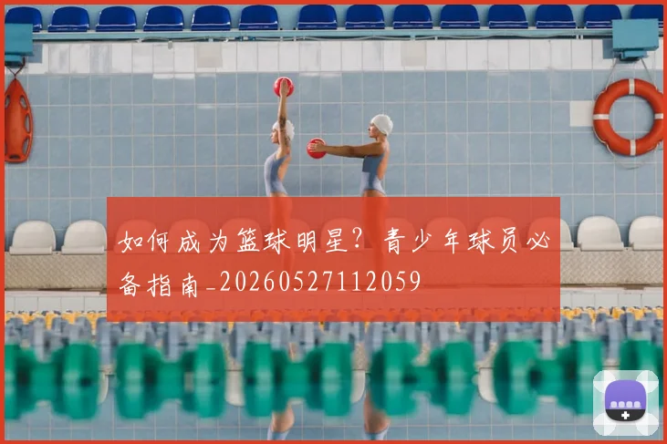 如何成为篮球明星?青少年球员必备指南_20260527112059