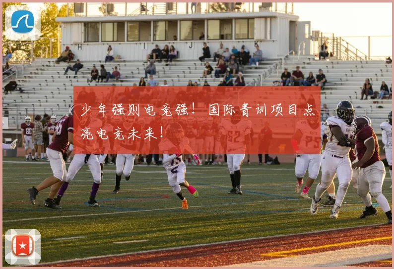 少年强则电竞强!国际青训项目点亮电竞未来!