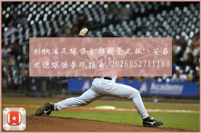利物浦足球俱乐部朝圣之旅:安菲尔德球场参观指南_20260527111806