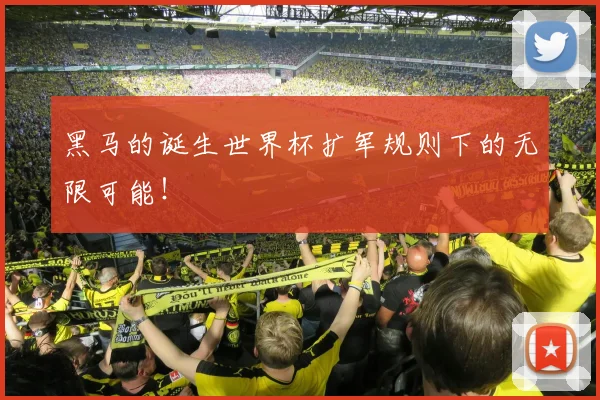 黑马的诞生世界杯扩军规则下的无限可能!