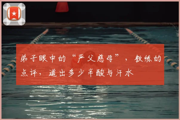 弟子眼中的“严父慈母”，教练的点评，道出多少辛酸与汗水