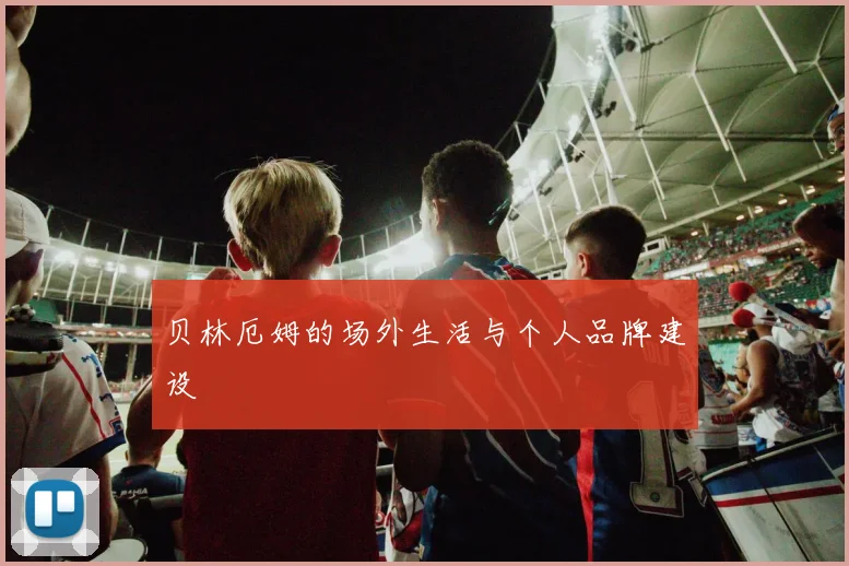 贝林厄姆的场外生活与个人品牌建设