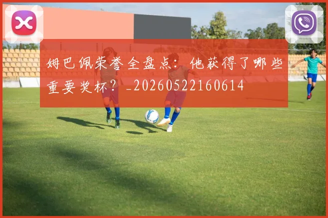 姆巴佩荣誉全盘点：他获得了哪些重要奖杯？_20260522160614