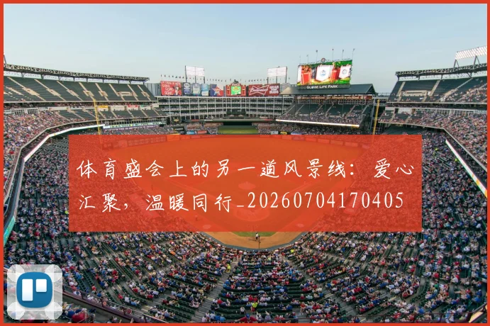 体育盛会上的另一道风景线:爱心汇聚,温暖同行_20260704170405