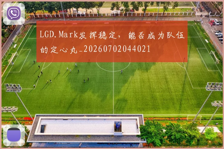 LGD.Mark发挥稳定，能否成为队伍的定心丸_20260702044021