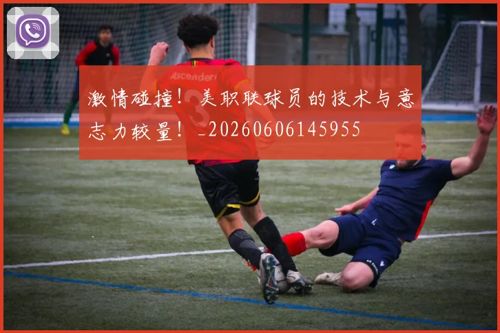 激情碰撞！美职联球员的技术与意志力较量！_20260606145955