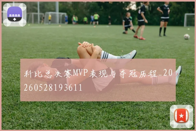 科比总决赛MVP表现与夺冠历程_20260528193611