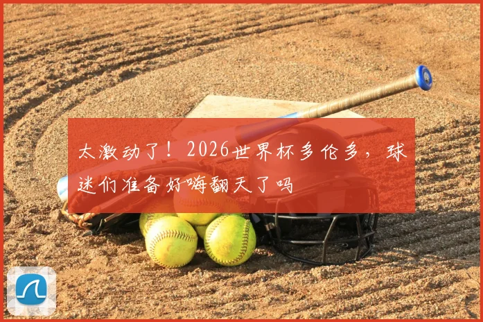 太激动了！2026世界杯多伦多，球迷们准备好嗨翻天了吗