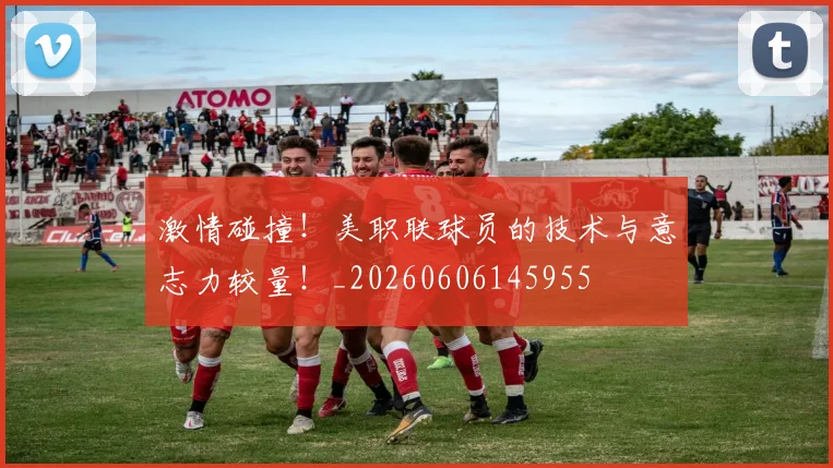 激情碰撞!美职联球员的技术与意志力较量!_20260606145955
