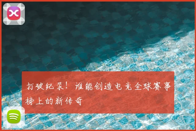 打破纪录！谁能创造电竞全球赛事榜上的新传奇