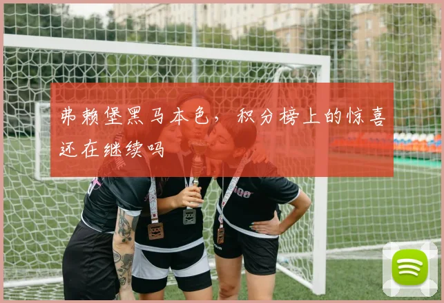 弗赖堡黑马本色，积分榜上的惊喜还在继续吗