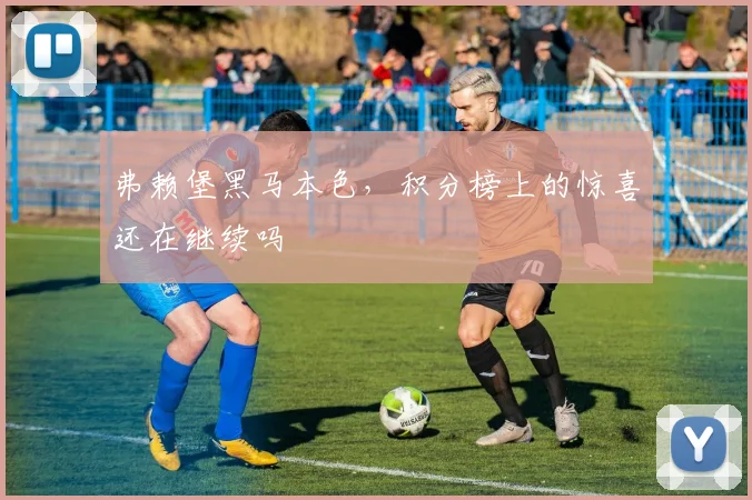 弗赖堡黑马本色,积分榜上的惊喜还在继续吗