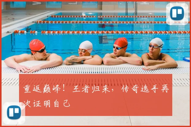 重返巅峰!王者归来,传奇选手再次证明自己
