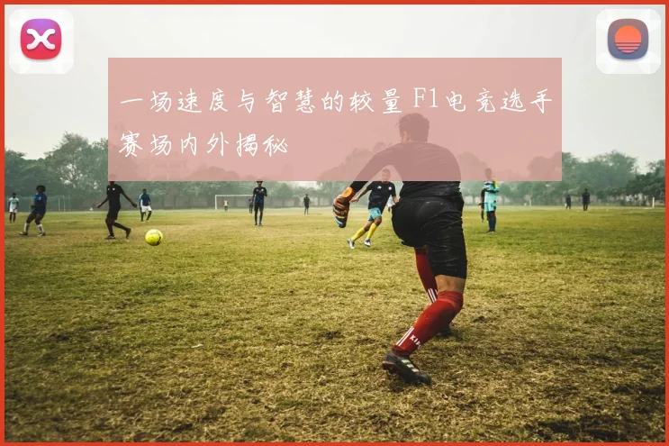 一场速度与智慧的较量 F1电竞选手赛场内外揭秘