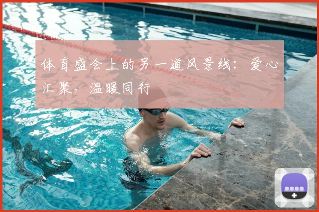 体育盛会上的另一道风景线:爱心汇聚,温暖同行