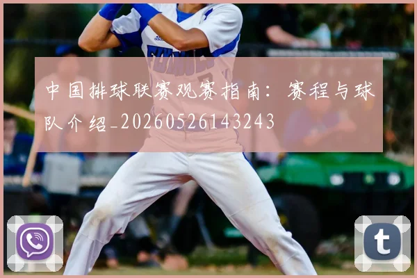 中国排球联赛观赛指南：赛程与球队介绍_20260526143243
