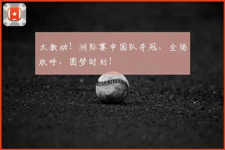 太激动!洲际赛中国队夺冠,全场欢呼,圆梦时刻!