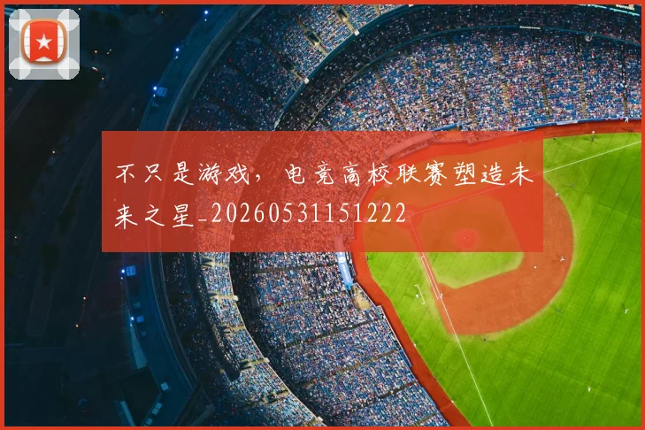 不只是游戏,电竞高校联赛塑造未来之星_20260531151222