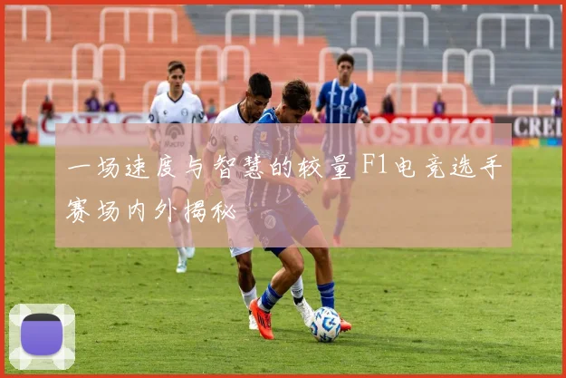 一场速度与智慧的较量 F1电竞选手赛场内外揭秘