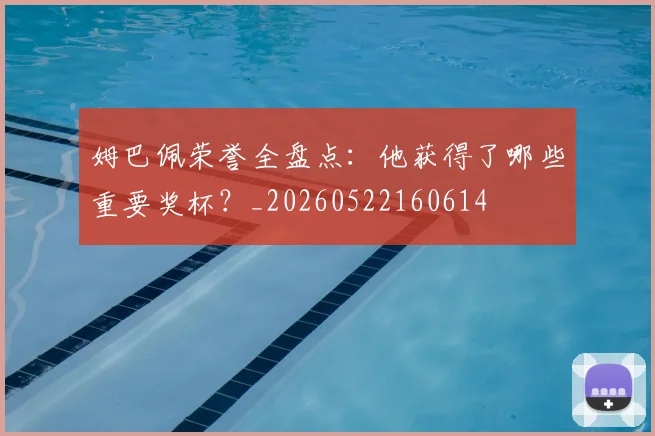 姆巴佩荣誉全盘点:他获得了哪些重要奖杯?_20260522160614